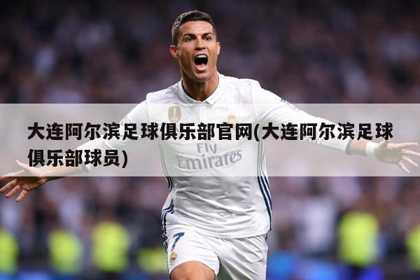大连阿尔滨足球俱乐部官网(大连阿尔滨足球俱乐部球员)