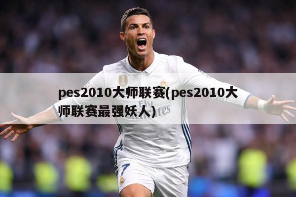 pes2010大师联赛(pes2010大师联赛最强妖人)