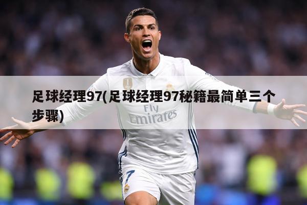 足球经理97(足球经理97秘籍最简单三个步骤)