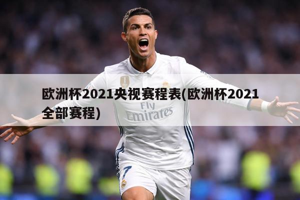 欧洲杯2021央视赛程表(欧洲杯2021全部赛程)