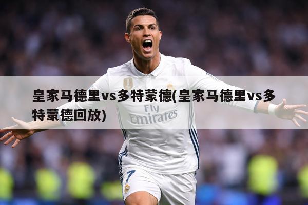 皇家马德里vs多特蒙德(皇家马德里vs多特蒙德回放)