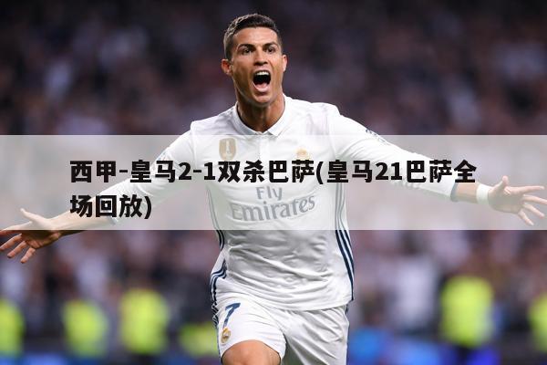 西甲-皇马2-1双杀巴萨(皇马21巴萨全场回放)
