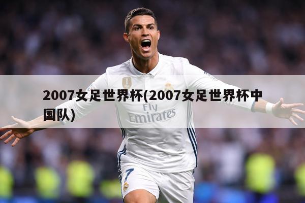 2007女足世界杯(2007女足世界杯中国队)