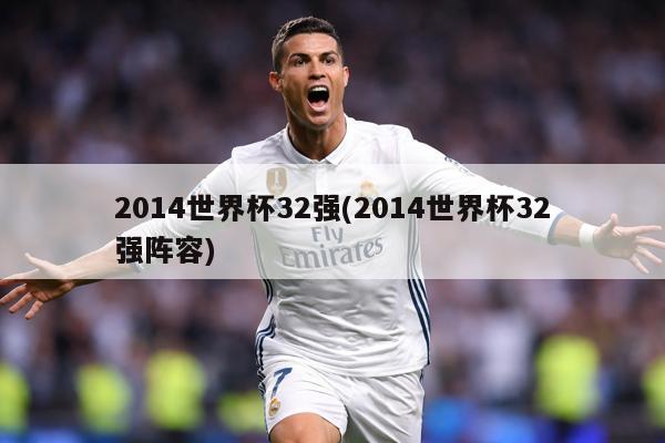 2014世界杯32强(2014世界杯32强阵容)