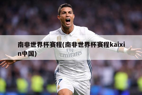 南非世界杯赛程(南非世界杯赛程kaixin中国)