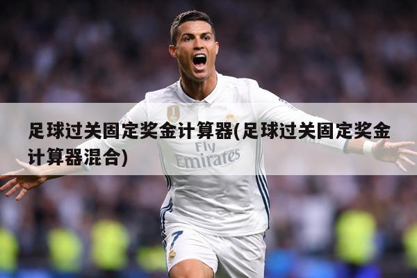 足球过关固定奖金计算器(足球过关固定奖金计算器混合)