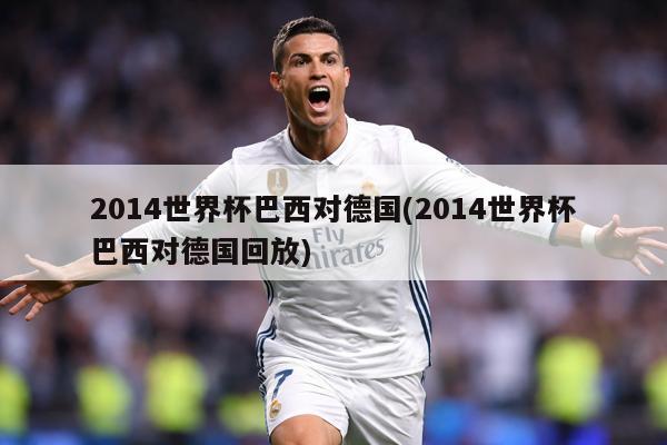 2014世界杯巴西对德国(2014世界杯巴西对德国回放)