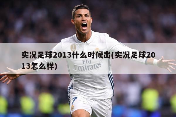 实况足球2013什么时候出(实况足球2013怎么样)