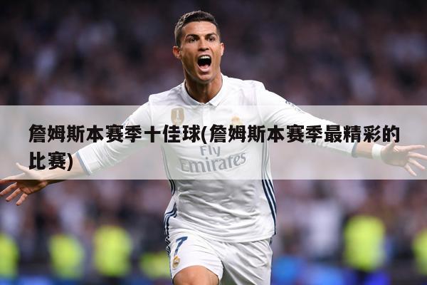 詹姆斯本赛季十佳球(詹姆斯本赛季最精彩的比赛)
