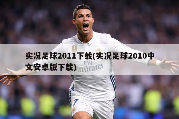 实况足球2011下载(实况足球2010中文安卓版下载)