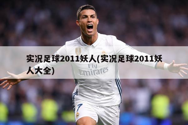 实况足球2011妖人(实况足球2011妖人大全)
