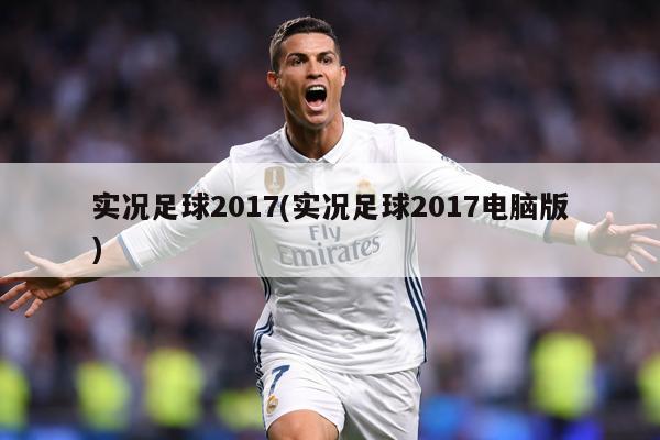 实况足球2017(实况足球2017电脑版)
